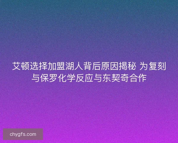 艾顿选择加盟湖人背后原因揭秘 为复刻与保罗化学反应与东契奇合作