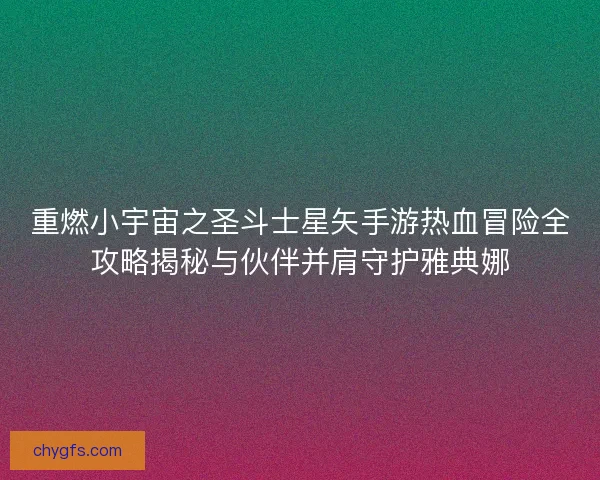 重燃小宇宙之圣斗士星矢手游热血冒险全攻略揭秘与伙伴并肩守护雅典娜