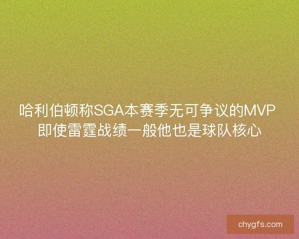 哈利伯顿称SGA本赛季无可争议的MVP 即使雷霆战绩一般他也是球队核心