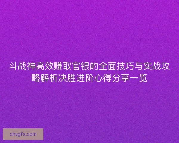 斗战神高效赚取官银的全面技巧与实战攻略解析决胜进阶心得分享一览