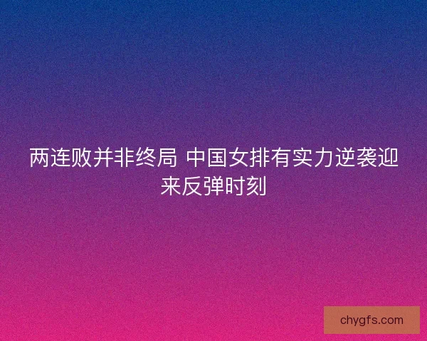 两连败并非终局 中国女排有实力逆袭迎来反弹时刻