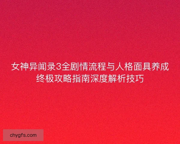 女神异闻录3全剧情流程与人格面具养成终极攻略指南深度解析技巧