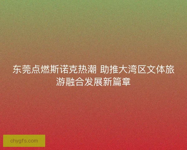 东莞点燃斯诺克热潮 助推大湾区文体旅游融合发展新篇章