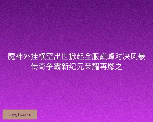 魔神外挂横空出世掀起全服巅峰对决风暴传奇争霸新纪元荣耀再燃之
